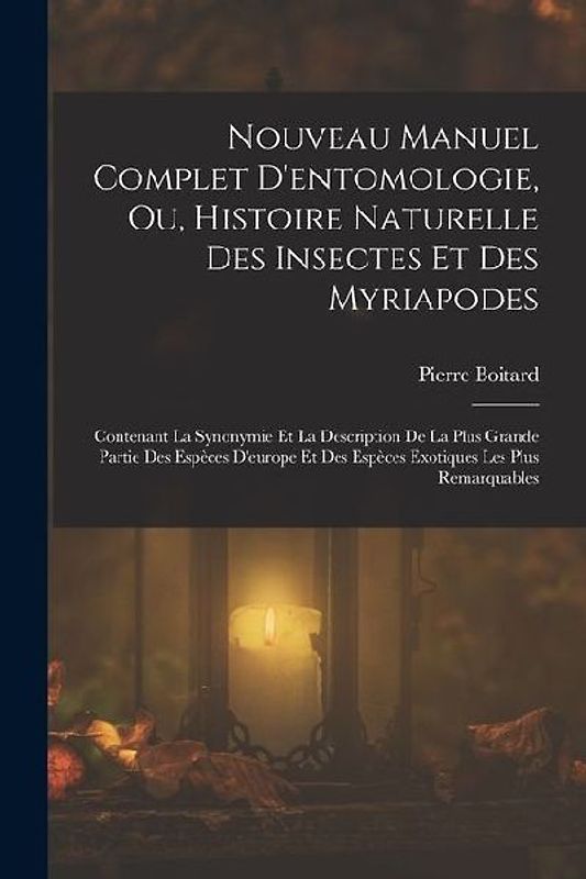 Nouveau Manuel Complet D'entomologie, Ou, Histoire Naturelle Des Insectes Et Des Myriapodes: Contenant La Synonymie Et La Description De La Plus Grand