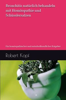 Bronchitis natürlich behandeln mit Homöopathie und Schüsslersalzen: Ein homöopathischer und naturheilkundlicher Ratgeber