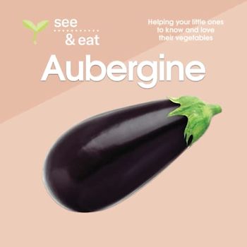 SEE & EAT Aubergine: Helping your little ones to know and love their vegetables (SEE & EAT Vegetables)