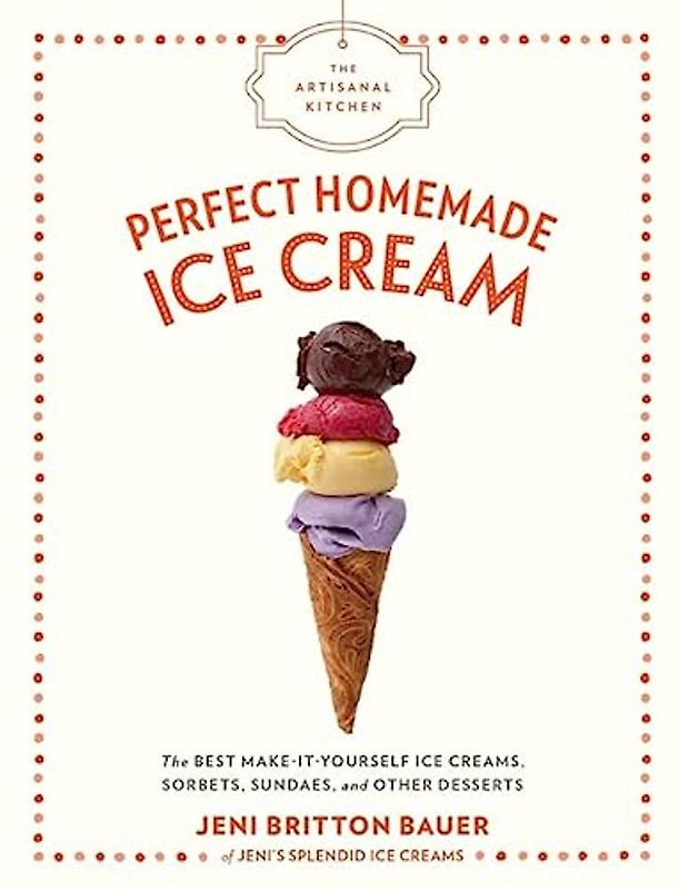 The Artisanal Kitchen: Perfect Homemade Ice Cream: The Best Make-It-Yourself Ice Creams, Sorbets, Sundaes, and Other Desserts