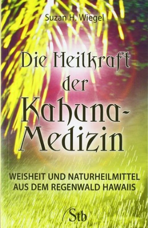 Die Heilkraft der Kahuna-Medizin. Weisheit & Naturheilmittel aus dem Regenwald Hawaiis