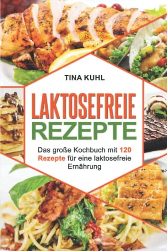 Laktosefreie Rezepte: Das große Kochbuch mit 120 Rezepte für eine laktosefreie Ernährung (Frühstück, vegeatrisch, vegan, laktosrei Backen, Desserts)