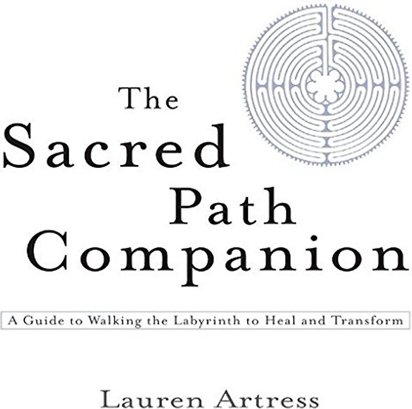 The Sacred Path Companion: A Guide to Walking the Labyrinth to Heal and Transform