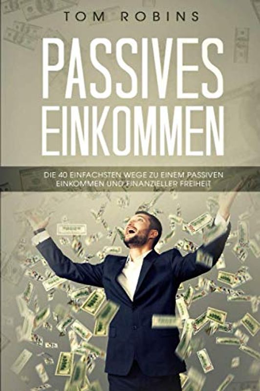 PASSIVES EINKOMMEN: Die 40 einfachsten Wege zu einem passiven Einkommen und finanzieller Freiheit