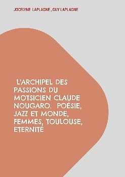 L'archipel des passions du motsicien Claude Nougaro. Poésie, Jazz et monde, Femmes, Toulouse, Eternité