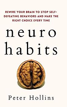 Neuro-Habits: Rewire Your Brain to Stop Self-Defeating Behaviors and Make the Right Choice Every Time