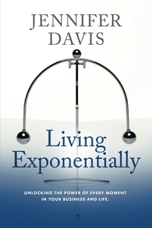 Living Exponentially: Unlocking the Power of Every Moment in Your Business and Life