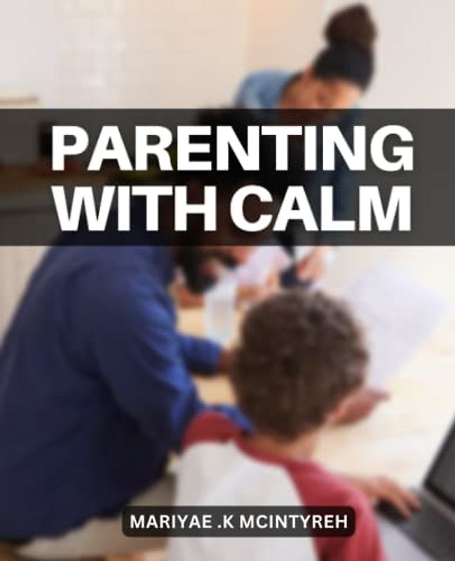 Parenting with Calm: A Guide to Managing Anger and Building Stronger Relationships with Your Children | Discover Effective Anger Management Techniques to Foster Positive Parenting