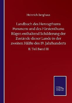 Landbuch des Herzogthums Pommern und des Fürstenthums Rügen enthaltend Schilderung der Zustände dieser Lande in der zweiten Hälfte des 19. Jahrhunderts