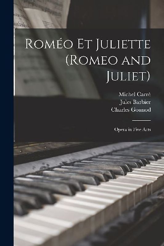 Roméo Et Juliette (Romeo and Juliet): Opera in Five Acts
