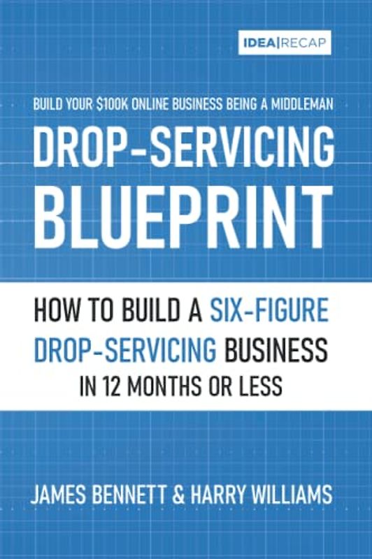 Drop Servicing Blueprint: How to Build a Six-Figure Drop-servicing Online Business in 12 Months or Less