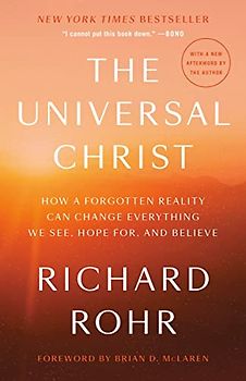 The Universal Christ: How a Forgotten Reality Can Change Everything We See, Hope For, and Believe