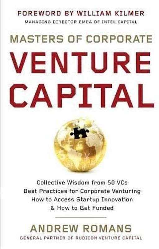 Masters of Corporate Venture Capital: Collective Wisdom from 50 VCs Best Practices for Corporate Venturing How to Access Startup Innovation & How to Get Funded