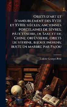 Objets d'art et d'ameublement des XVIIe et XVIIIe siècles; anciennes porcelaines de Sèvres, pâte tendre, de Saxe et de Chine; orfèvrerie, objets de vitrine, bijoux indiens; buste en marbre par Pajou