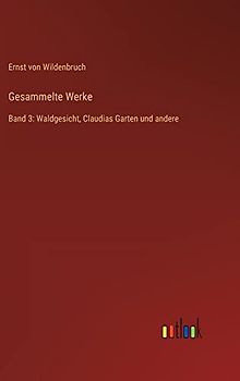 Gesammelte Werke: Band 3: Waldgesicht, Claudias Garten und andere