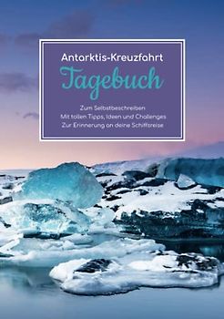Antarktis-Kreuzfahrt Tagebuch - Zum Selbstbeschreiben - Mit tollen Tipps, Ideen und Challenges - Zur Erinnerung an deine Schiffsreise
