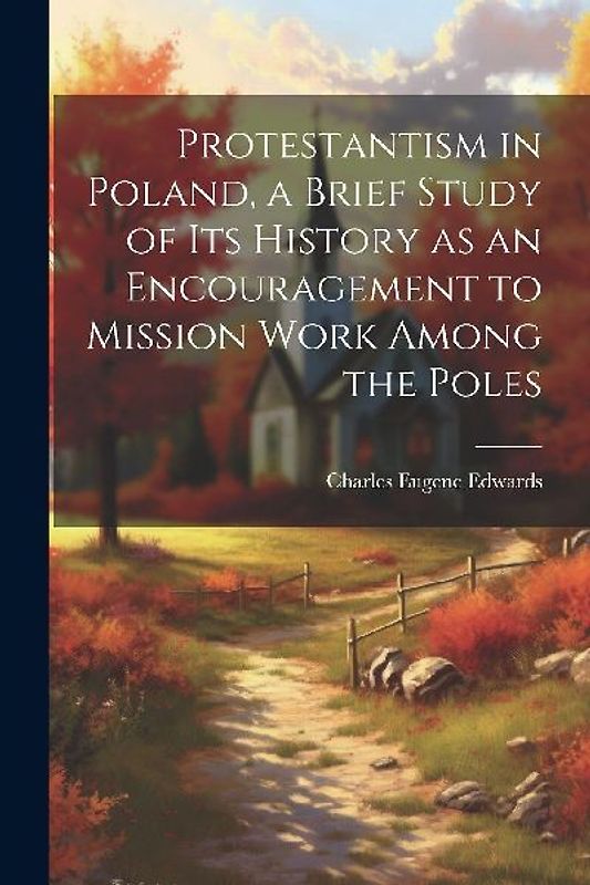 Protestantism in Poland, a Brief Study of its History as an Encouragement to Mission Work Among the Poles