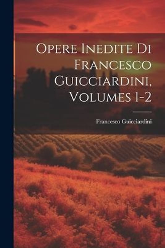 Opere Inedite Di Francesco Guicciardini, Volumes 1-2
