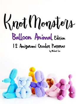Knotmonsters: Balloon Animal Edition: 12 Amigurumi Crochet Patterns