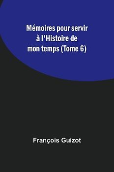 Mémoires pour servir à l'Histoire de mon temps (Tome 6)