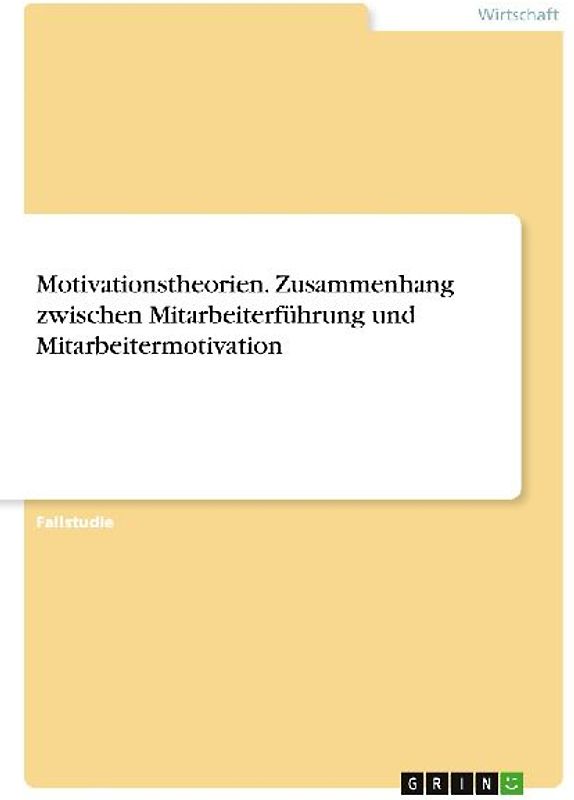 Motivationstheorien. Zusammenhang zwischen Mitarbeiterführung und Mitarbeitermotivation