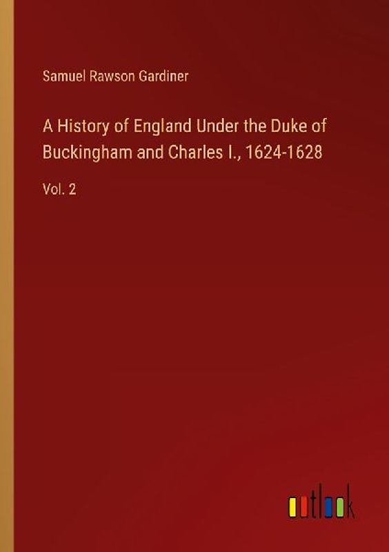 A History of England Under the Duke of Buckingham and Charles I., 1624-1628