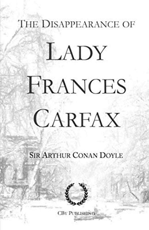 The Disappearance of Lady Frances Carfax: From His Last Bow, a Sherlock Holmes story (His Last Bow: Some Reminiscences of Sherlock Holmes, Band 5)
