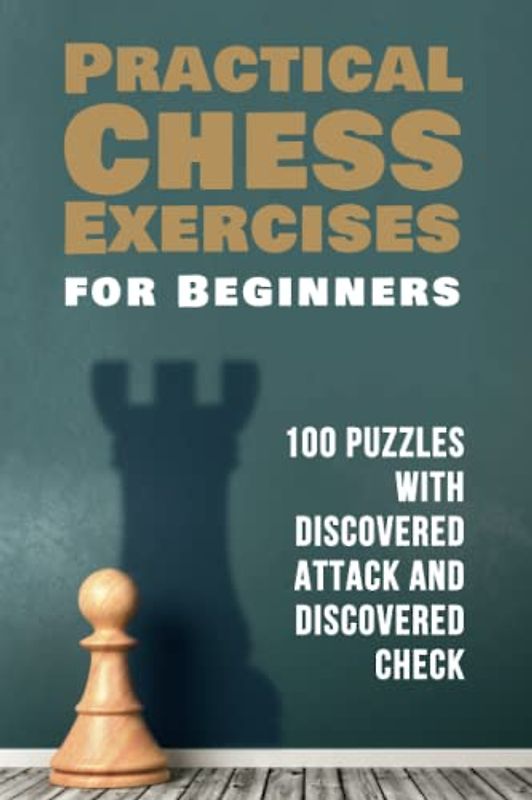Practical Chess Exercises for Beginners: 100 Puzzles with Discovered Attack and Discovered Check