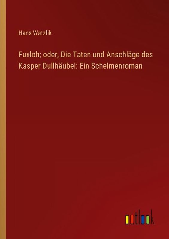 Fuxloh; oder, Die Taten und Anschläge des Kasper Dullhäubel: Ein Schelmenroman