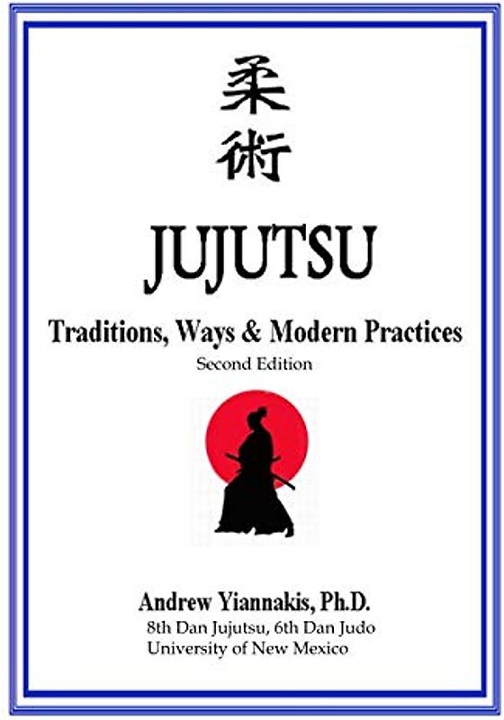 JUJUTSU: Traditions, Ways & Modern Practices: 2nd Edition