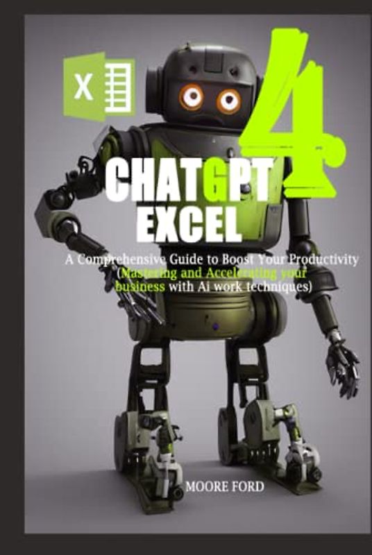 ChatGPT 4 Excel: A Comprehensive Guide to Boost Your Productivity (Mastering and Accelerating your business with Ai work techniques) (ChatGPT 4 (Rise Of the Ais))