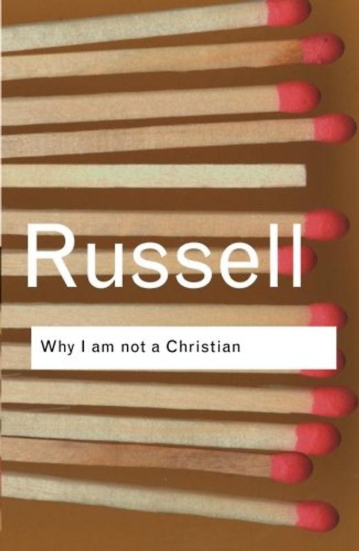 Why I am Not a Christian: And Other Essays on Religion and Related Subjects (Routledge Classics)