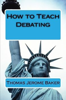 How to Teach Debating: Theory & Practical Handbook for the Non-Native Teacher,Debate Coach & International English Language Learner Worldwide