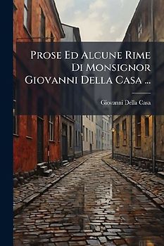Prose Ed Alcune Rime Di Monsignor Giovanni Della Casa ...