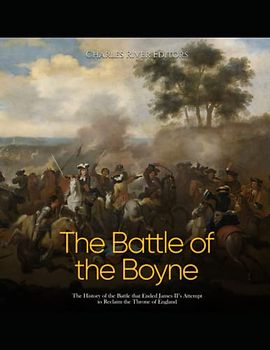The Battle of the Boyne: The History of the Battle that Ended James II’s Attempt to Reclaim the Throne of England