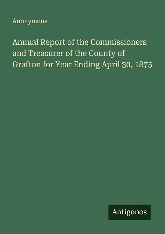 Annual Report of the Commissioners and Treasurer of the County of Grafton for Year Ending April 30, 1875