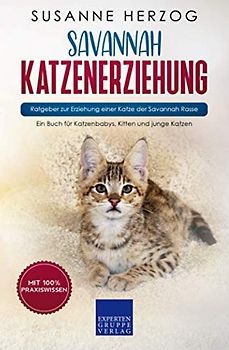 Savannah Katzenerziehung - Ratgeber zur Erziehung einer Katze der Savannah Rasse: Ein Buch für Katzenbabys, Kitten und junge Katzen