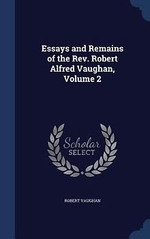 Essays and Remains of the Rev. Robert Alfred Vaughan, Volume 2