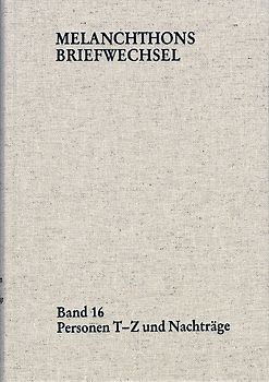 Melanchthons Briefwechsel / Regesten (mit Registern). Band 16: Personen T-Z und Nachträge