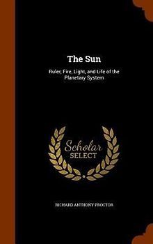 The Sun: Ruler, Fire, Light, and Life of the Planetary System