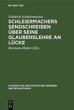 Schleiermachers Sendschreiben über seine Glaubenslehre an Lücke