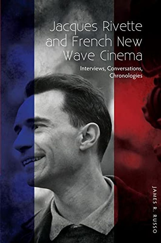 Jacques Rivette and French New Wave Cinema: Interviews, Conversations, Chronologies