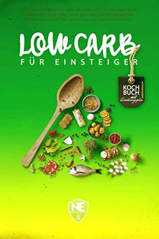LOW CARB FÜR EINSTEIGER: Low Carb Kochbuch mit vielen Rezepten inkl. Ernährungsplan für maximalen Erfolg. Wie Sie mit gesunder, kohlenhydratarmer Ernährung, schnell Fett verbrennen und gesund abnehmen