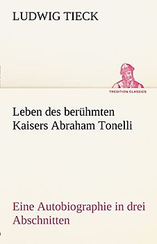 Leben des berühmten Kaisers Abraham Tonelli: Eine Autobiographie in drei Abschnitten (TREDITION CLASSICS)
