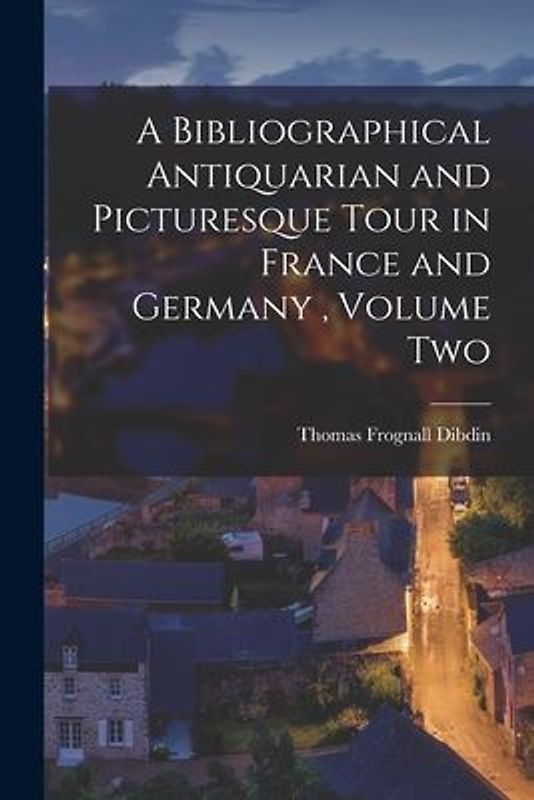 A Bibliographical Antiquarian and Picturesque Tour in France and Germany, Volume Two