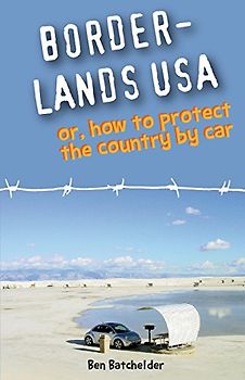 Borderlands USA: or, How to Protect the Country by Car - Batchelder, Ben