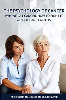 The Psychology of Cancer: Why we get cancer. How to fight it. What it can teach us