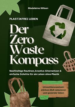 Plastikfrei leben – Der Zero Waste Kompass: Nachhaltige Routinen, kreative Alternativen & einfache Schritte für ein Leben ohne Plastik (Umweltbewusstsein stärken, Müll reduzieren & gesünder leben)