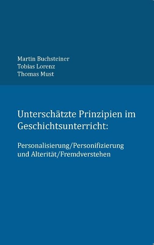 Unterschätzte Prinzipien im Geschichtsunterricht:. Personalisierung/Personifizierung und Alterität/Fremdverstehen