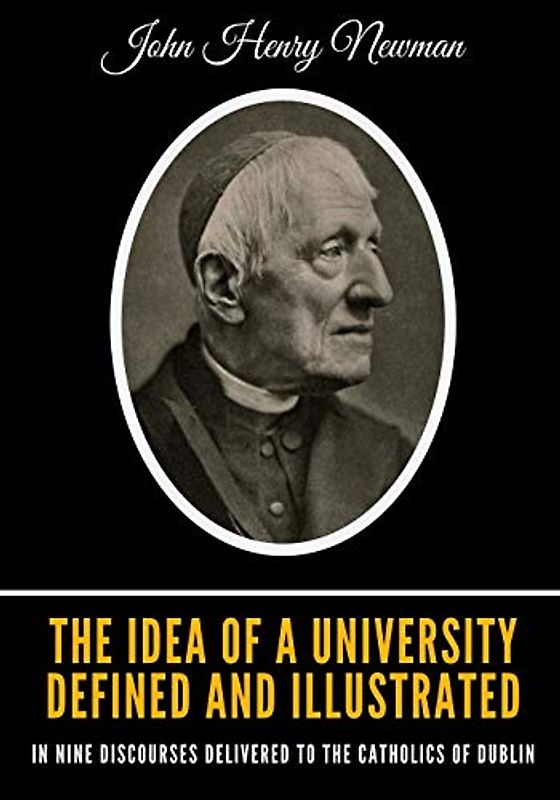 The Idea of a University Defined and Illustrated: In Nine Discourses Delivered to the Catholics of Dublin